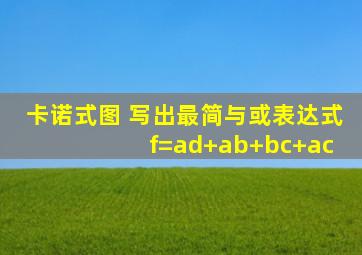 卡诺式图 写出最简与或表达式 f=ad+ab+bc+ac